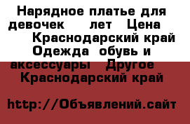 Нарядное платье для девочек 6-8 лет › Цена ­ 500 - Краснодарский край Одежда, обувь и аксессуары » Другое   . Краснодарский край